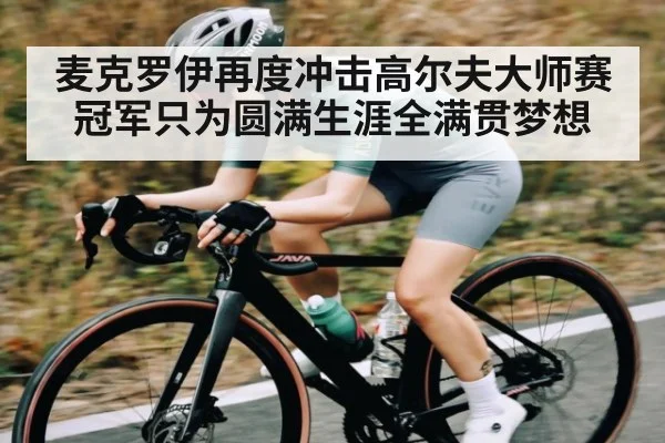 麦克罗伊再度冲击高尔夫大师赛冠军只为圆满生涯全满贯梦想