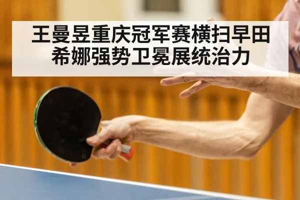王曼昱重庆冠军赛横扫早田希娜强势卫冕展统治力