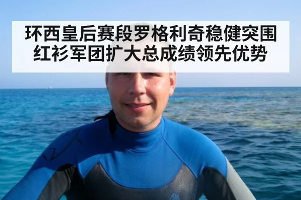 环西皇后赛段罗格利奇稳健突围红衫军团扩大总成绩领先优势